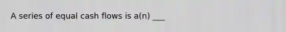 A series of equal cash flows is a(n) ___