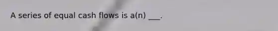 A series of equal cash flows is a(n) ___.