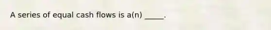 A series of equal cash flows is a(n) _____.