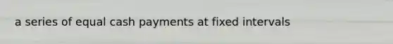 a series of equal cash payments at fixed intervals