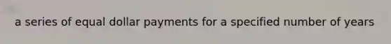 a series of equal dollar payments for a specified number of years