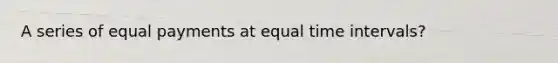 A series of equal payments at equal <a href='https://www.questionai.com/knowledge/kistlM8mUs-time-interval' class='anchor-knowledge'>time interval</a>s?