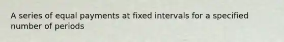 A series of equal payments at fixed intervals for a specified number of periods