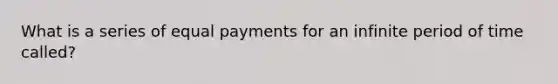 What is a series of equal payments for an infinite period of time called?