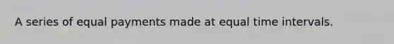 A series of equal payments made at equal time intervals.
