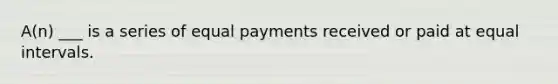 A(n) ___ is a series of equal payments received or paid at equal intervals.