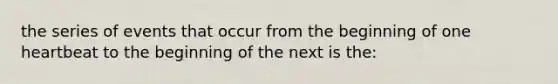 the series of events that occur from the beginning of one heartbeat to the beginning of the next is the: