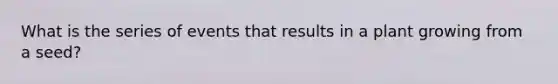 What is the series of events that results in a plant growing from a seed?