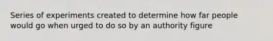 Series of experiments created to determine how far people would go when urged to do so by an authority figure