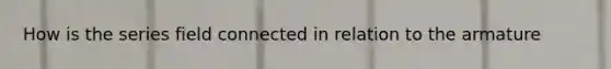 How is the series field connected in relation to the armature