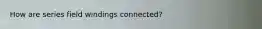 How are series field windings connected?
