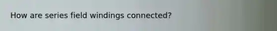 How are series field windings connected?