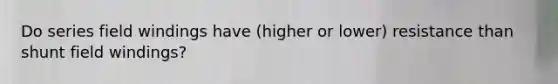 Do series field windings have (higher or lower) resistance than shunt field windings?