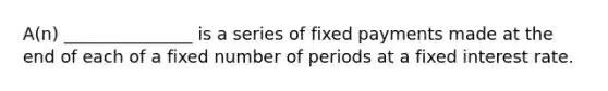 A(n) _______________ is a series of fixed payments made at the end of each of a fixed number of periods at a fixed interest rate.