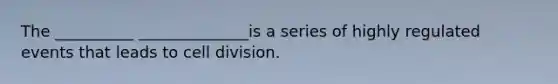 The __________ ______________is a series of highly regulated events that leads to cell division.