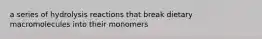 a series of hydrolysis reactions that break dietary macromolecules into their monomers