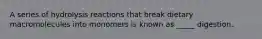 A series of hydrolysis reactions that break dietary macromolecules into monomers is known as _____ digestion.