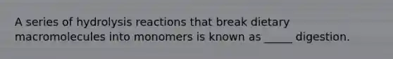 A series of hydrolysis reactions that break dietary macromolecules into monomers is known as _____ digestion.