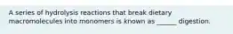 A series of hydrolysis reactions that break dietary macromolecules into monomers is known as ______ digestion.