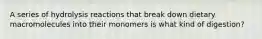 A series of hydrolysis reactions that break down dietary macromolecules into their monomers is what kind of digestion?