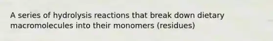 A series of hydrolysis reactions that break down dietary macromolecules into their monomers (residues)