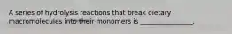 A series of hydrolysis reactions that break dietary macromolecules into their monomers is ________________.