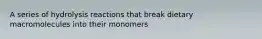 A series of hydrolysis reactions that break dietary macromolecules into their monomers