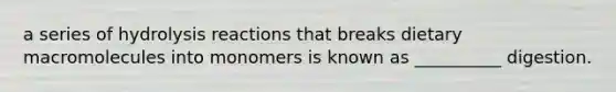 a series of hydrolysis reactions that breaks dietary macromolecules into monomers is known as __________ digestion.
