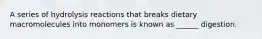 A series of hydrolysis reactions that breaks dietary macromolecules into monomers is known as ______ digestion.