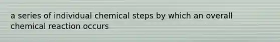 a series of individual chemical steps by which an overall chemical reaction occurs