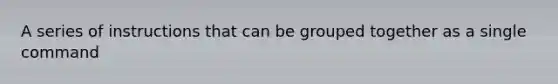 A series of instructions that can be grouped together as a single command