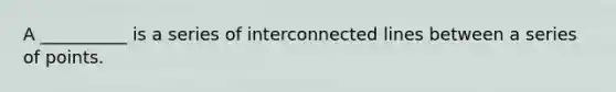 A __________ is a series of interconnected lines between a series of points.