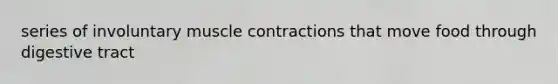 series of involuntary muscle contractions that move food through digestive tract