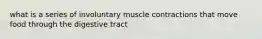 what is a series of involuntary muscle contractions that move food through the digestive tract