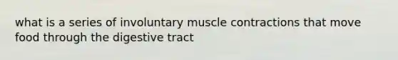 what is a series of involuntary muscle contractions that move food through the digestive tract