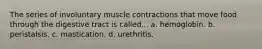 The series of involuntary muscle contractions that move food through the digestive tract is called... a. hemoglobin. b. peristalsis. c. mastication. d. urethritis.