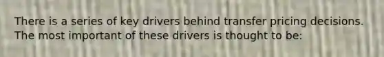 There is a series of key drivers behind transfer pricing decisions. The most important of these drivers is thought to be: