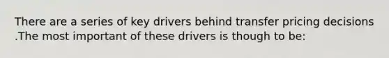 There are a series of key drivers behind transfer pricing decisions .The most important of these drivers is though to be: