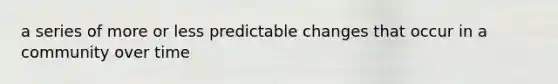 a series of more or less predictable changes that occur in a community over time