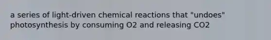 a series of light-driven chemical reactions that "undoes" photosynthesis by consuming O2 and releasing CO2