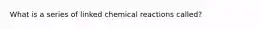 What is a series of linked chemical reactions called?