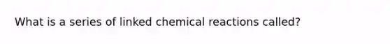 What is a series of linked chemical reactions called?