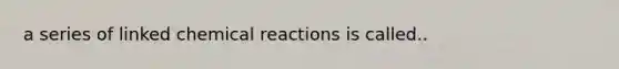 a series of linked chemical reactions is called..