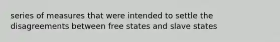 series of measures that were intended to settle the disagreements between free states and slave states