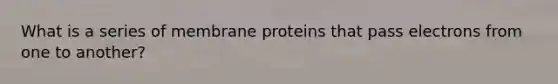 What is a series of membrane proteins that pass electrons from one to another?