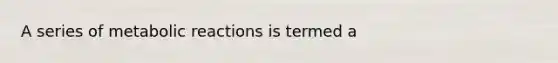 A series of metabolic reactions is termed a