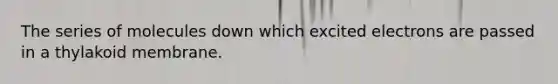 The series of molecules down which excited electrons are passed in a thylakoid membrane.