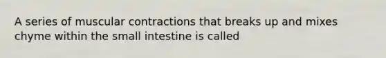 A series of muscular contractions that breaks up and mixes chyme within the small intestine is called
