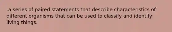 -a series of paired statements that describe characteristics of different organisms that can be used to classify and identify living things.