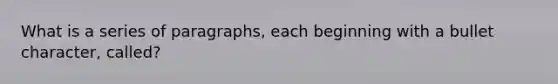 What is a series of paragraphs, each beginning with a bullet character, called?